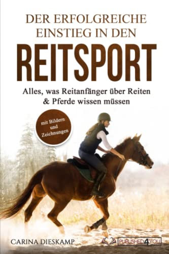 Der erfolgreiche Einstieg in den Reitsport: Alles, was Reitanfänger über Reiten & Pferde wissen müssen (mit Bildern und Zeichnungen)