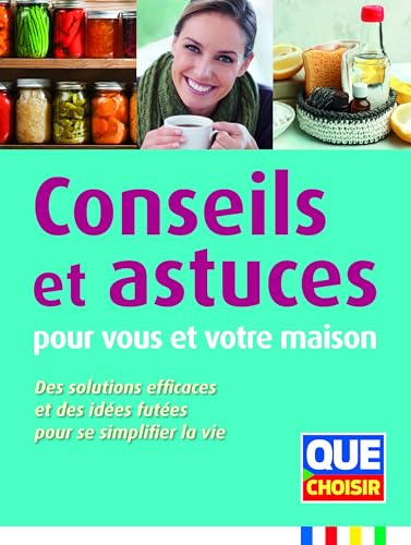 Conseils et astuces pour vous et votre maison: Des solutions effucaces et des idées futées pour se simplifier la vie