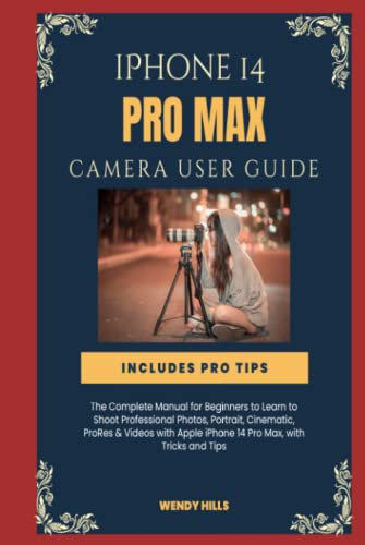 iPhone 14 Pro Max Camera User Guide: The Complete Manual for Beginners to Learn to Shoot Professional Photos, Portrait, Cinematic, ProRes & Videos with Apple iPhone 14 Pro Max, with Tricks and Tips