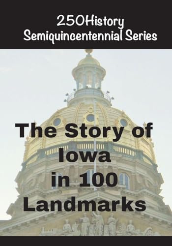 The Story of Iowa In 100 Landmarks (250history Semiquincentennial)
