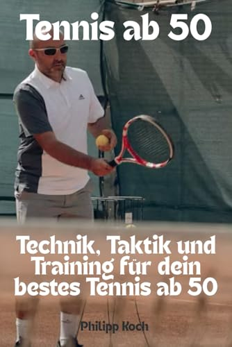 Tennis ab 50: Technik, Taktik und Training für dein bestes Tennis ab 50