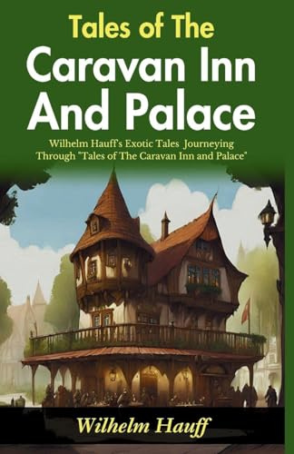 Tales of The Caravan Inn and Palace: Wilhelm Hauff's Exotic Tales: Journeying through Tales of The Caravan Inn and Palace