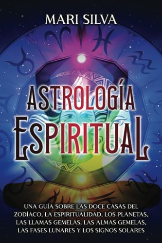 Astrología espiritual: Una guía sobre las doce casas del zodíaco, la espiritualidad, los planetas, las llamas gemelas, las almas gemelas, las fases ... los signos solares (Astrología y Adivinación)
