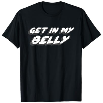 Get in My Belly | Comedy Movie 1990's 2000's Joke Quote T-Shirt