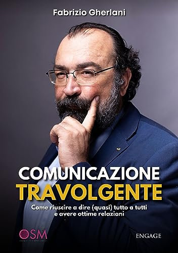 COMUNICAZIONE TRAVOLGENTE: Come riuscire a dire (quasi) tutto a tutti e avere ottime relazioni (Libri per imprenditori Engage/Book Boost)