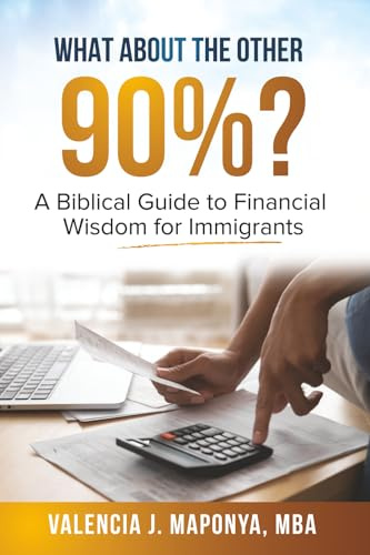 What about the Other 90%: A Biblical Guide to Financial Wisdom for Immigrants: A Biblical Guide to Financial Wisdom for Immigrants: A Biblical Guide to