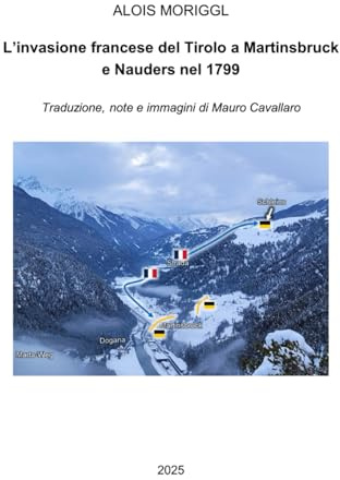L'invasione francese del Tirolo a Martinsbruck e Nauders nell'anno 1799: Traduzione, note ed immagini di Mauro Cavallaro