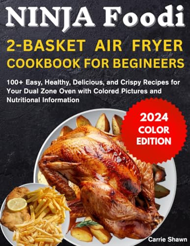 Ninja Foodi 2-Basket Air Fryer Cookbook for Beginners: 100+ Easy, Healthy, Delicious, and Crispy Recipes for Your Dual Zone Oven with Colored Pictures and Nutritional Information
