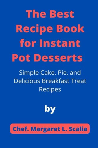 The Best Recipe Book for Instant Pot Desserts: Simple Cake, Pie, and Delicious Breakfast Treat Recipes