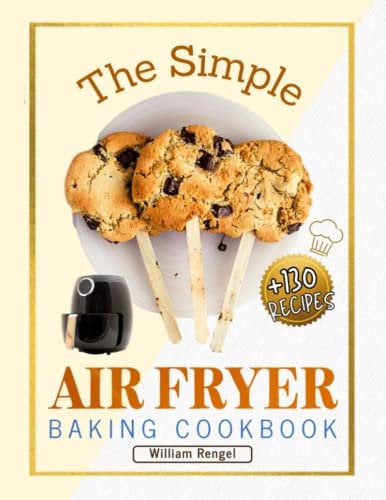 The Simple Air Fryer Baking Cookbook: Over 130 Amazingly Easy Recipes to Bake Cakes, Muffins, Cookies, Brownies, Donuts, Pies and More.