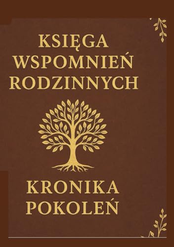 KSIĘGA WSPOMNIEŃ RODZINNYCH - KRONIKA POKOLEŃ: Nasza historia. Nasze korzenie. Nasze dziedzictwo