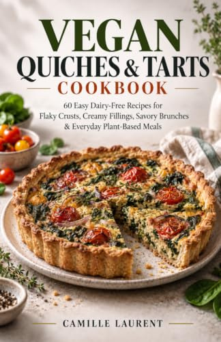 Vegan Quiches & Tarts Cookbook: 60 Easy Dairy-Free Recipes for Flaky Crusts, Creamy Fillings, Savory Brunches & Everyday Plant-Based Meals