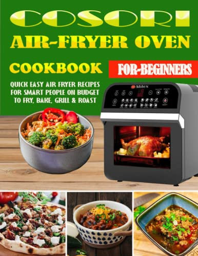 COSORI Air Fryer Oven Cookbook for Beginners: Quick Easy Air Fryer Recipes for Smart People on budget to fry, bake, grill & roast