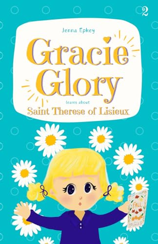 Gracie Glory learns about Saint Therese of Lisieux: Catholic chapter book for kids (Gracie Glory And The Saint Stories, Band 2)