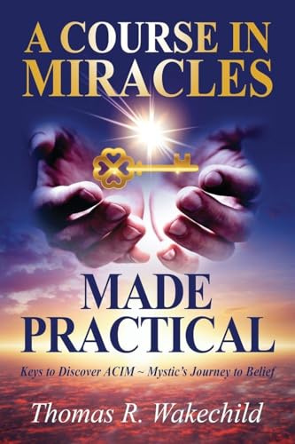 A Course in Miracles Made Practical: Keys to Discover ACIM ~ Mystic's Journey to Belief