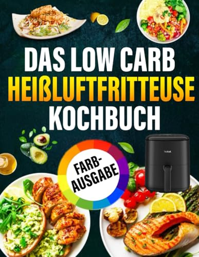 Low Carb Heißluftfritteuse Kochbuch | FARBAUSGABE: Köstliche und einfache Low-Carb-Rezepte für jedes Modell einer Heißluftfritteuse | Verbrennen Sie Fett in weniger als 30 Tagen
