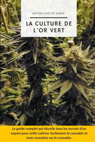 La culture de l'or vert: Le guide complet qui dévoile tous les secrets d'un expert pour enfin cultiver facilement le cannabis et tout connaître sur la culture du cannabis (livre culture cannabis)