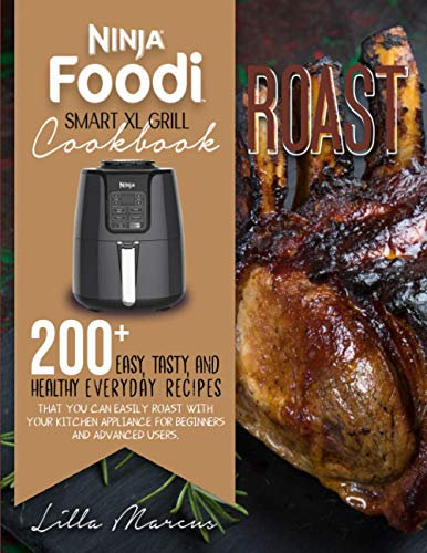 NINJA FOODI SMART XL GRILL COOKBOOK: ROAST: 200+ EASY, TASTY AND HEALTHY EVERYDAY RECIPES THAT YOU CAN EASILY ROAST WITH YOUR KITCHEN APPLIANCE, FOR BEGINNERS AND ADVANCED USERS.