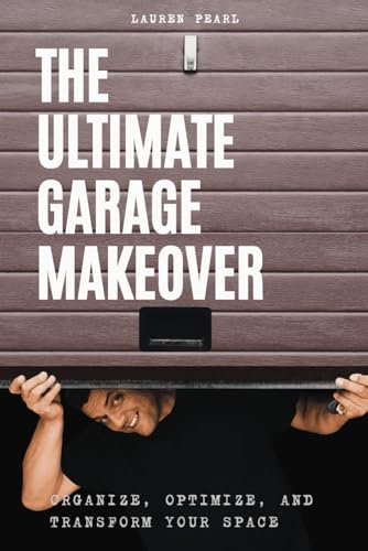 The Ultimate Garage Makeover: Organize, Optimize and Transform Your Space: A Step-by-Step Guide to Decluttering, Organizing, and Maximizing Your Garage Space