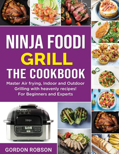 Ninja Foodi Grill - The Cookbook: Master Air frying, Indoor and Outdoor Grilling with heavenly recipes! For Beginners and Experts (The Cookbooks, Band 2)