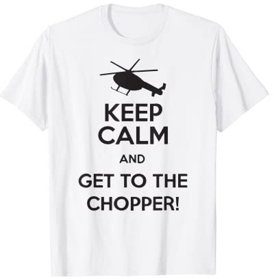 Keep Calm And Get To The Chopper! T-Shirt T-Shirt