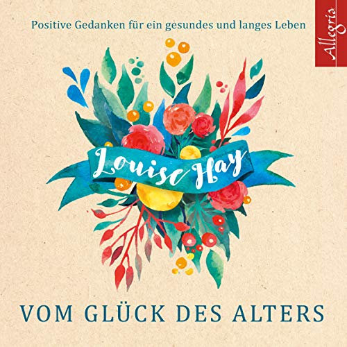 Vom Glück des Alters: Positive Gedanken für ein gesundes und langes Leben