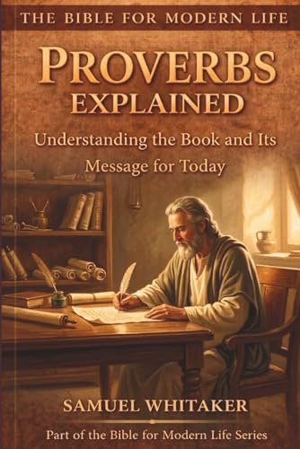 Proverbs Explained: Understanding the Book and Its Message for Today (The Bible for Modern Life Series, Band 4)