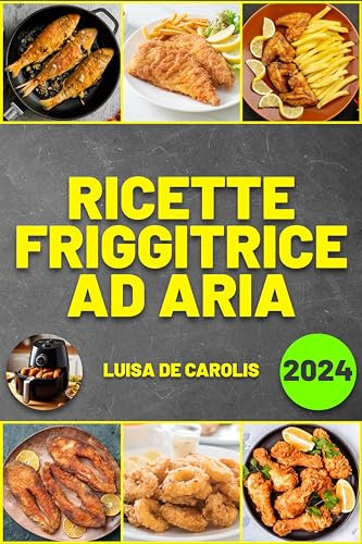 Ricette Friggitrice ad Aria: Gustosi Piatti, Facili e Veloci. Tempi di Cottura e Preparazione Inclusi. Edizione 2024