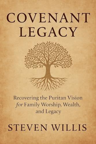 Covenant Legacy: Recovering the Puritan Vision for Family Worship, Wealth, and Legacy (Christian Living, Band 1)