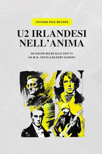 U2 IRLANDESI NELL'ANIMA: Da Oscar Wilde allo Zoo TV, da W.B. Yeats a Bloody Sunday