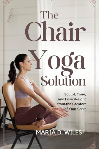 The Chair Yoga Solution: Sculpt, Tone, and Lose Weight from the Comfort of Your Chair (English Edition)