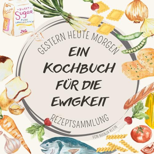Ein Kochbuch für die Ewigkeit: Gestern Heute Morgen - Rezeptsammlung