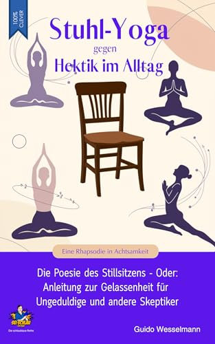 Stuhl Yoga gegen Hektik im Alltag - Die Poesie des Stillsitzens Oder: Anleitung zur Gelassenheit für Ungeduldige und andere Skeptiker: Eine Rhapsodie in ... im Sitzen (Die schlaublaue Reihe 16)