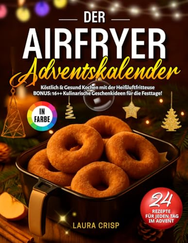 Der Airfryer Adventskalender: Köstlich & Gesund Kochen mit der Heißluftfritteuse – 24 Farbenfrohe Rezepte für jeden Tag im Advent. BONUS: 16++ Kulinarische Geschenkideen für die Festtage!