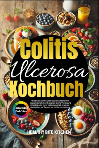 Colitis Ulcerosa Kochbuch: Wie Du als Colitis-ulcerosa-Betroffener mit magenfreundlichen Rezepten Deine Verdauung entlastest und mehr Lebensqualität gewinnst – ohne auf Genuss zu verzichten!