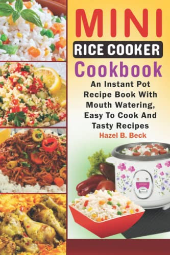 Mini Rice Cooker Cookbook: An Instant Pot Recipe Book With Mouth Watering, Easy To Cook And Tasty Recipes