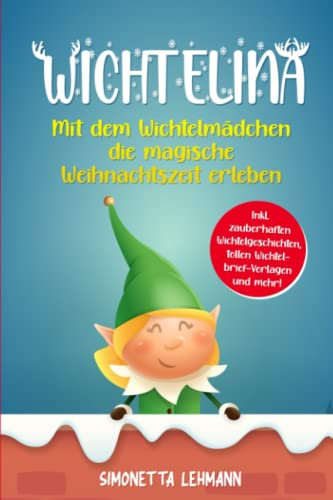 Wichtelina: Mit dem Wichtelmädchen die magische Weihnachtszeit erleben - Inkl. zauberhaften Wichtelgeschichten, tollen Wichtelbrief-Vorlagen und mehr!
