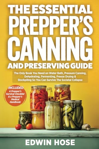 The Essential Prepper's Canning And Preserving Guide: The Only Book You Need On Water Bath, Pressure Canning, Dehydrating, Fermenting, Freeze Drying, ... A Collapse (Preppers Survival Bible, Band 2)