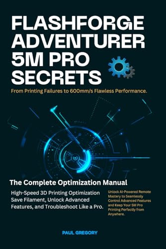 FLASHFORGE ADVENTURER 5M PRO SECRETS: 600mm/s Flawless Performance: The Complete Optimization Manual for High-Speed 3D Printing, Save Filament, Unlock ... (Computer and Technology Guide Books, Band 6)