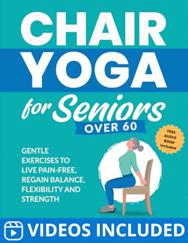 Chair Yoga for Seniors Over 60: Gentle Exercises to Live Pain-Free, Regain Balance, Flexibility, and Strength (Workout Books)