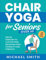 Chair Yoga for Seniors Over 60: Gentle Exercises to Live Pain-Free, Regain Balance, Flexibility, and Strength (Workout Books)