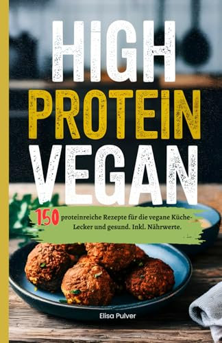 High Protein Vegan: 150 proteinreiche Rezepte für die vegane Küche- Lecker und gesund. Inkl. Nährwerte.