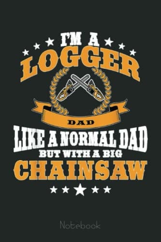 Mens Funny Logger Dad Saying Lumberjack Papa Chainsaw Father Notebook: Personalized Father's Day, Happy Fathers Day Notebook For Husband, Funny & Lovely Fathers Day Gifts From Wife