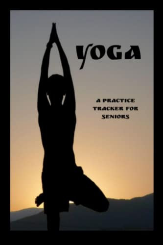 Beginning Yoga for Seniors: Improve your Flexibility: Practice Progress Tracker for Yoga Newbies