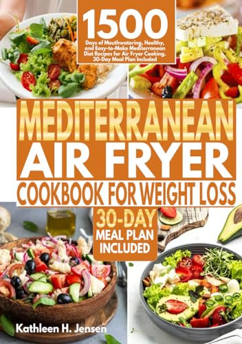 Mediterranean Air Fryer Cookbook for Weight Loss: 1500 Days of Mouthwatering, Healthy, and Easy-to-Make Mediterranean Diet Recipes for Air Fryer Cooking. 30-Day Meal Plan Included