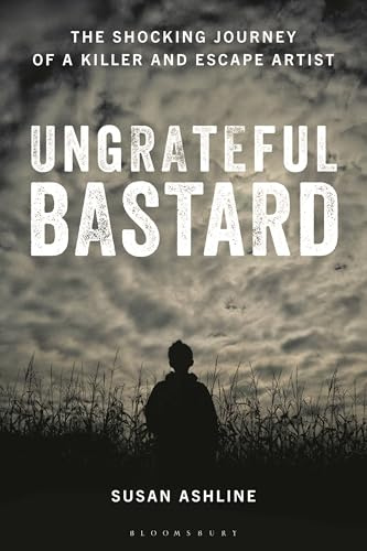 Ungrateful Bastard: The Shocking Journey of a Killer and Escape Artist