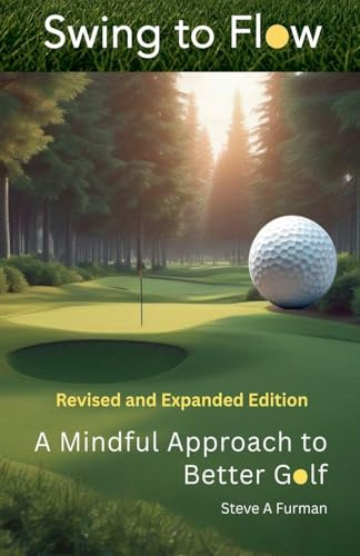 Swing to Flow: A Mindful Approach to Better Golf Revised and Expanded