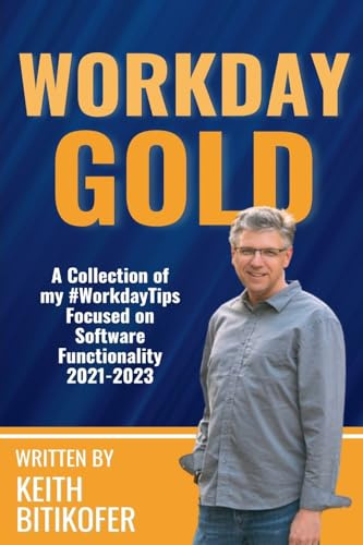 Workday Gold: A Collection of Keith Bitikofer's #WorkdayTips Focused on Software Functionality 2021-2023