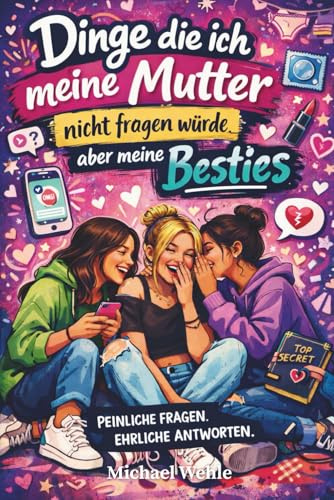 Dinge, die ich meine Mutter nicht fragen würde: aber meine Besties — Ehrlich. Peinlich