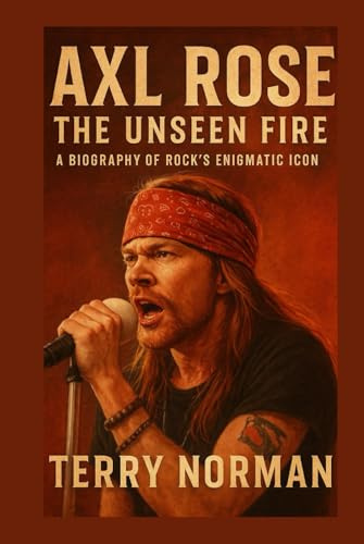 Axl Rose: The Unseen Fire: A Biography of Rock's Enigmatic Icon
